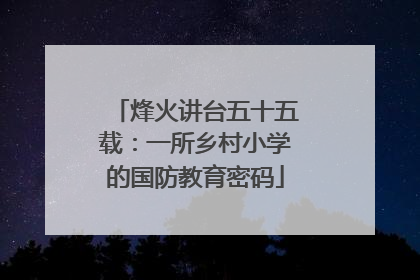 烽火讲台五十五载：一所乡村小学的国防教育密码