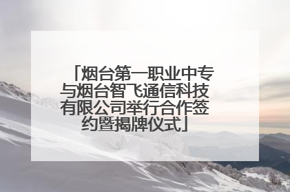 烟台第一职业中专与烟台智飞通信科技有限公司举行合作签约暨揭牌仪式