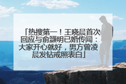 热搜第一！王晓晨首次回应与俞灏明已婚传闻：大家开心就好，男方曾凌晨发钻戒照表白