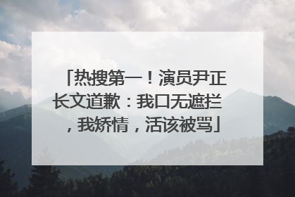 热搜第一！演员尹正长文道歉：我口无遮拦，我矫情，活该被骂
