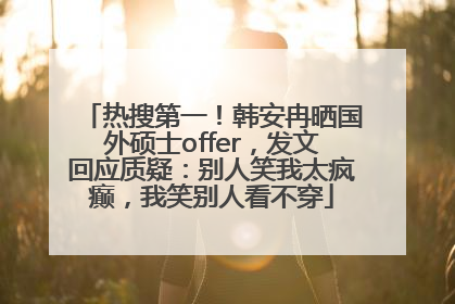 热搜第一！韩安冉晒国外硕士offer，发文回应质疑：别人笑我太疯癫，我笑别人看不穿
