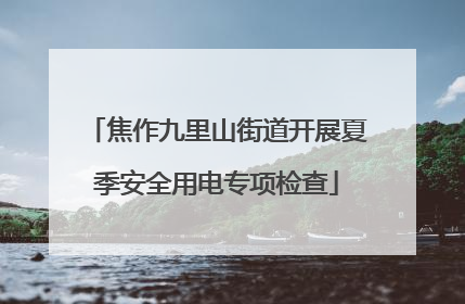 焦作九里山街道开展夏季安全用电专项检查
