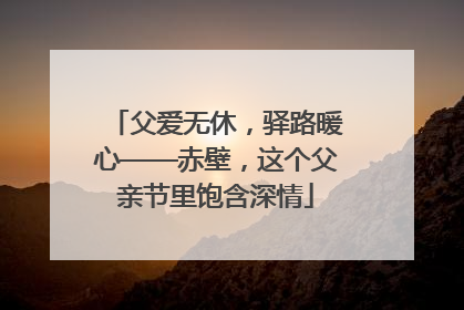 父爱无休，驿路暖心——赤壁，这个父亲节里饱含深情