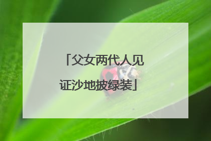 父女两代人见证沙地披绿装