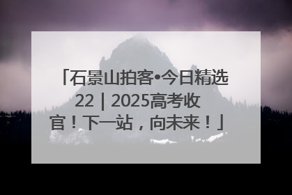 石景山拍客•今日精选 22｜2025高考收官！下一站，向未来！