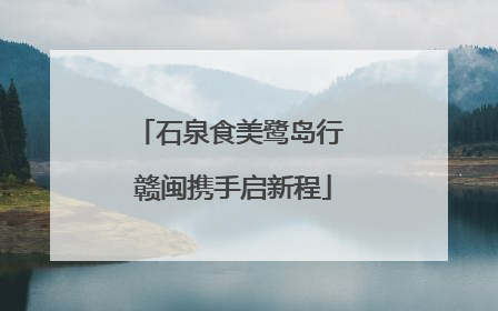 石泉食美鹭岛行 赣闽携手启新程