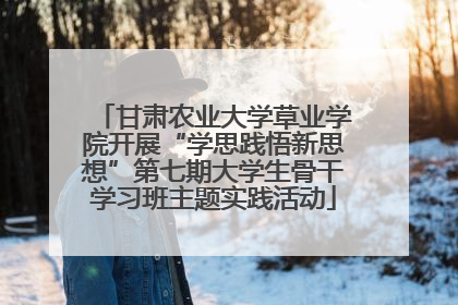甘肃农业大学草业学院开展“学思践悟新思想”第七期大学生骨干学习班主题实践活动