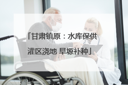 甘肃镇原：水库保供 灌区浇地 旱塬补种
