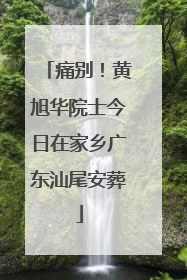 痛别！黄旭华院士今日在家乡广东汕尾安葬