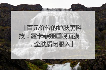 百元价位的护肤黑科技：露卡菲娅睡眠面膜，全肤质闭眼入