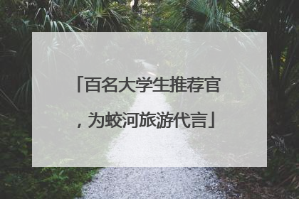 百名大学生推荐官，为蛟河旅游代言