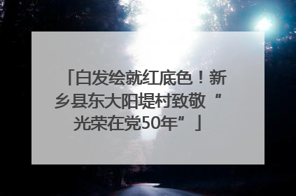 白发绘就红底色！新乡县东大阳堤村致敬“光荣在党50年”