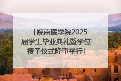 皖南医学院2025届学生毕业典礼暨学位授予仪式隆重举行