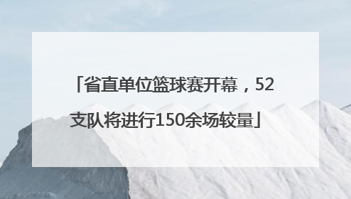 省直单位篮球赛开幕，52支队将进行150余场较量