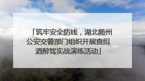 筑牢安全防线，湖北随州公安交管部门组织开展查缉酒醉驾实战演练活动