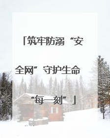 筑牢防溺“安全网”守护生命“每一刻”