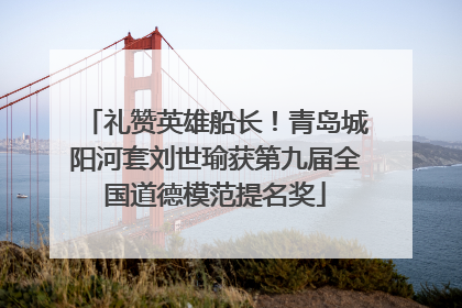 礼赞英雄船长！青岛城阳河套刘世瑜获第九届全国道德模范提名奖