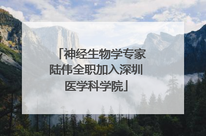 神经生物学专家陆伟全职加入深圳医学科学院