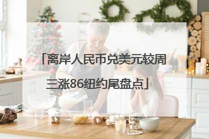 离岸人民币兑美元较周三涨86纽约尾盘点