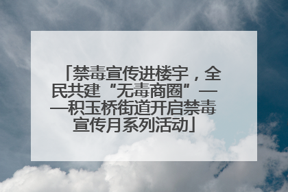 禁毒宣传进楼宇，全民共建“无毒商圈”——积玉桥街道开启禁毒宣传月系列活动
