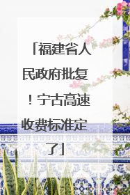福建省人民政府批复！宁古高速收费标准定了