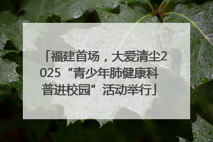福建首场，大爱清尘2025“青少年肺健康科普进校园”活动举行