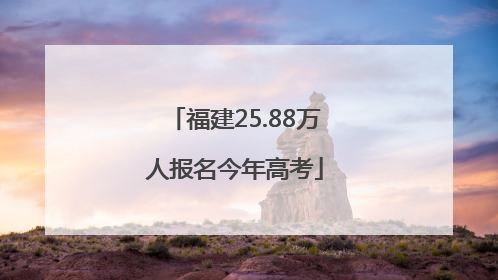福建25.88万人报名今年高考