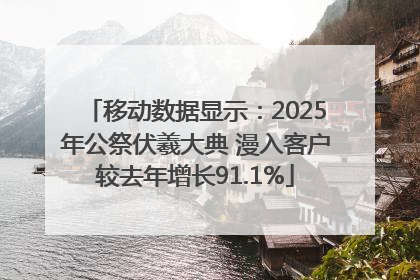 移动数据显示：2025年公祭伏羲大典 漫入客户较去年增长91.1%