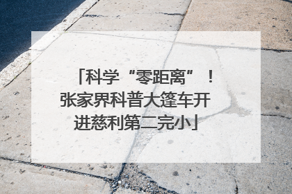 科学“零距离”！张家界科普大篷车开进慈利第二完小
