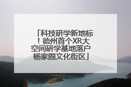 科技研学新地标！德州首个XR大空间研学基地落户杨家圈文化街区