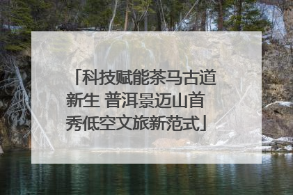 科技赋能茶马古道新生 普洱景迈山首秀低空文旅新范式