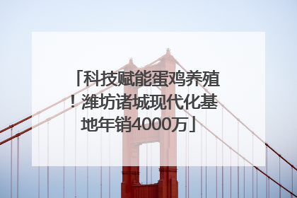 科技赋能蛋鸡养殖！潍坊诸城现代化基地年销4000万