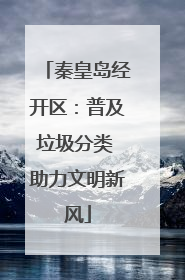 秦皇岛经开区：普及垃圾分类 助力文明新风