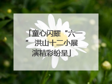 童心闪耀“六一” 洪山十二小展演精彩纷呈