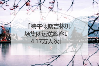 端午假期吉林机场集团运送旅客14.17万人次