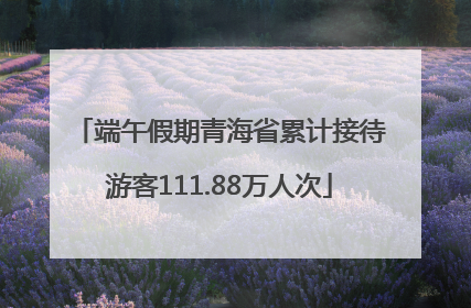 端午假期青海省累计接待游客111.88万人次