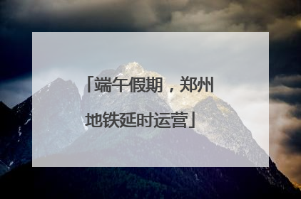 端午假期，郑州地铁延时运营
