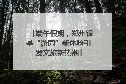 端午假期，郑州银基“游园”新体验引发文旅新热潮