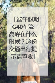 端午假期G40车流高峰在什么时候？这份交通出行提示请查收