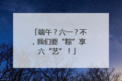 端午？六一？不，我们要“粽”享六“艺”！