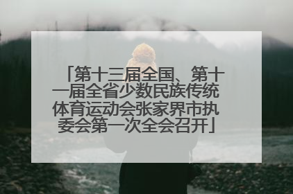 第十三届全国、第十一届全省少数民族传统体育运动会张家界市执委会第一次全会召开