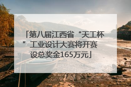 第八届江西省“天工杯”工业设计大赛将开赛 设总奖金165万元
