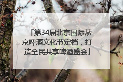 第34届北京国际燕京啤酒文化节定档，打造全民共享啤酒盛会