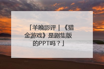 羊晚影评｜《猎金游戏》是剧集版的PPT吗？