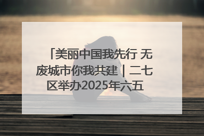美丽中国我先行 无废城市你我共建｜二七区举办2025年六五环境日主题宣传活动