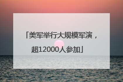美军举行大规模军演，超12000人参加