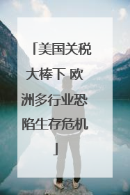 美国关税大棒下 欧洲多行业恐陷生存危机