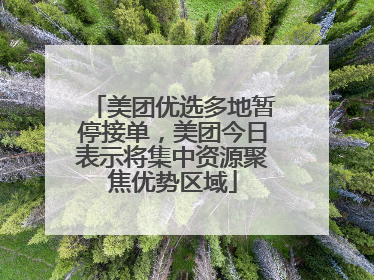 美团优选多地暂停接单，美团今日表示将集中资源聚焦优势区域