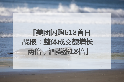 美团闪购618首日战报：整体成交额增长两倍，酒类涨18倍