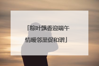 粽叶飘香迎端午 情暖邻里促和谐